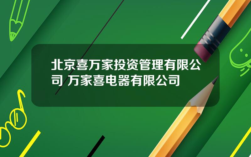 北京喜万家投资管理有限公司 万家喜电器有限公司